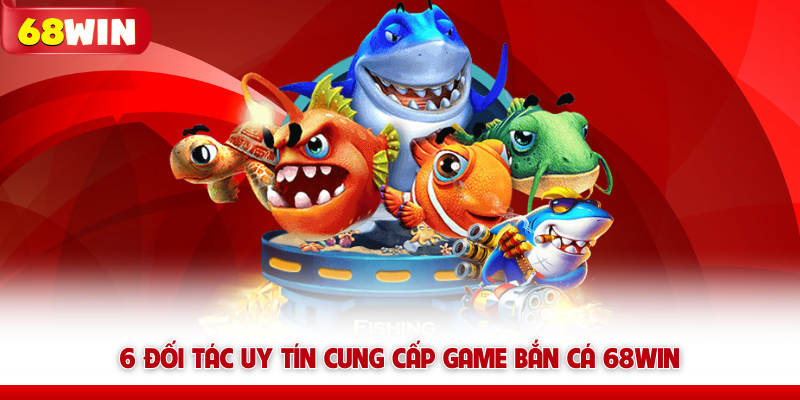 Bắn Cá 68WIN – Săn Boss Là Nghề, Đồ Họa 5D, Thưởng Cực Mê 7 6 đối tác uy tín cung cấp game bắn cá 68WIN