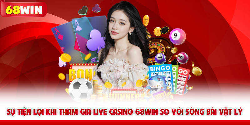 Live Casino 68win - Sảnh Cược Trực Tuyến Đẳng Cấp Hoàng Gia 7 Sự tiện lợi khi tham gia Live casino 68win so với sòng bài vật lý